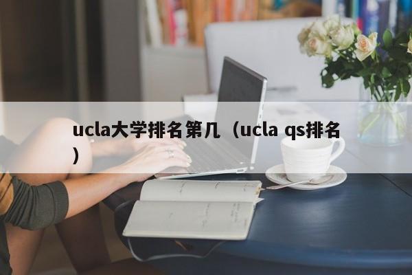 ucla大学排名第几（ucla qs排名）  第1张