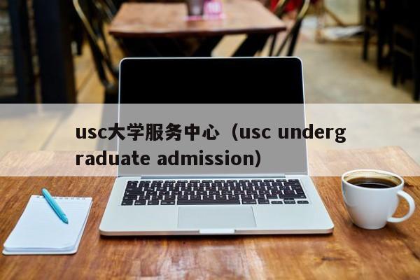 usc大学服务中心（usc undergraduate admission）  第1张