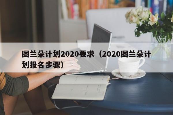 图兰朵计划2020要求（2020图兰朵计划报名步骤）