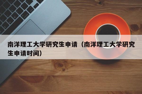 南洋理工大学研究生申请（南洋理工大学研究生申请时间）  第1张