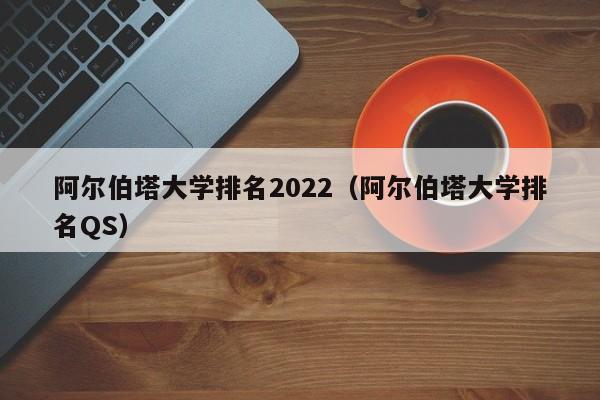 阿尔伯塔大学排名2022（阿尔伯塔大学排名QS）  第1张