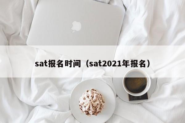 sat报名时间（sat2021年报名）  第1张