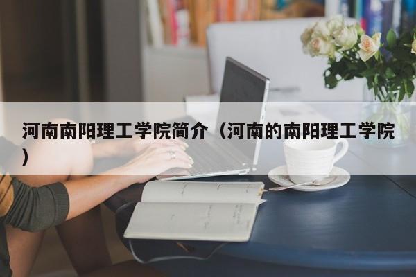 河南南阳理工学院简介（河南的南阳理工学院）