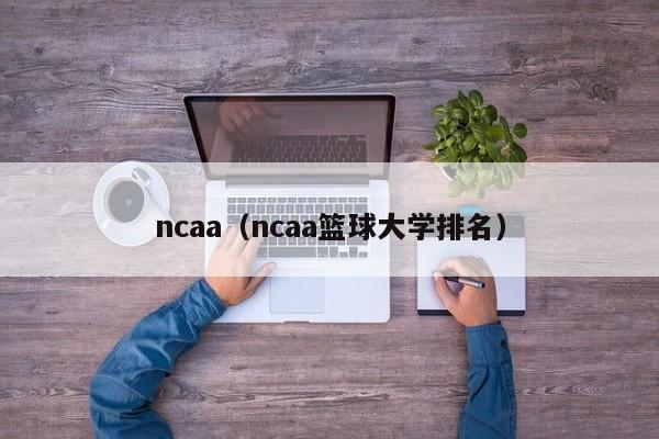 ncaa（ncaa篮球大学排名）  第1张