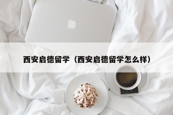 西安启德留学（西安启德留学怎么样）  第1张