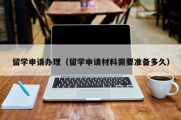 留学申请办理（留学申请材料需要准备多久）  第1张