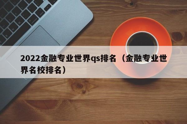 2022金融专业世界qs排名（金融专业世界名校排名）