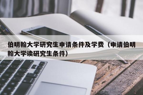 伯明翰大学研究生申请条件及学费（申请伯明翰大学读研究生条件）