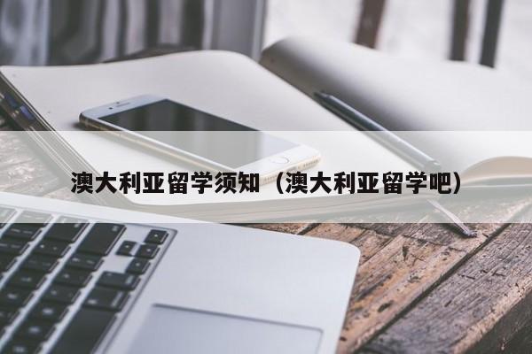 澳大利亚留学须知（澳大利亚留学吧）  第1张