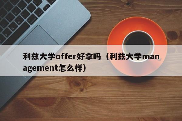 利兹大学offer好拿吗（利兹大学management怎么样）  第1张