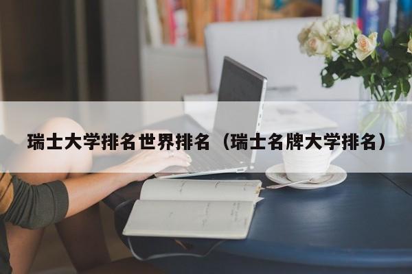 瑞士大学排名世界排名（瑞士名牌大学排名）