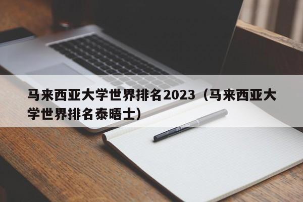 马来西亚大学世界排名2023（马来西亚大学世界排名泰晤士）  第1张