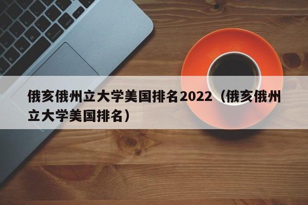 俄亥俄州立大学美国排名2022（俄亥俄州立大学美国排名）