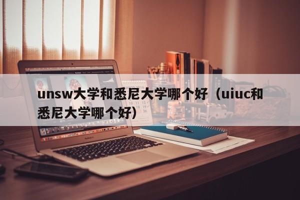 unsw大学和悉尼大学哪个好（uiuc和悉尼大学哪个好）