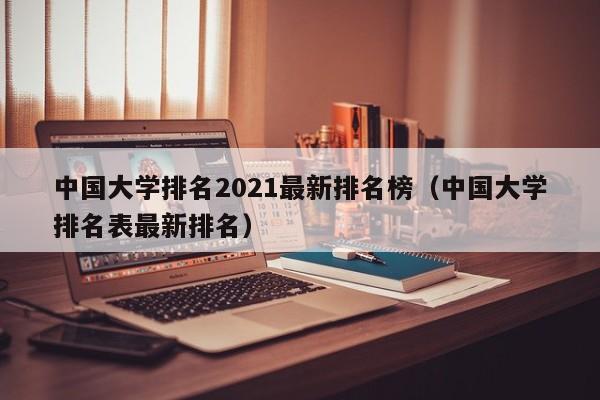 大学排名2021最新排名榜（大学排名表最新排名）