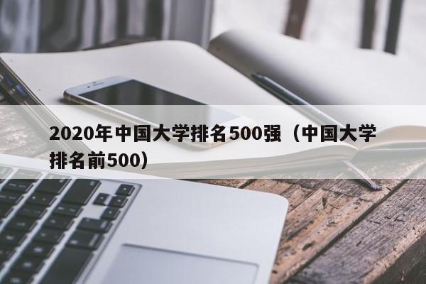 2020年大学排名500强（大学排名前500）  第1张