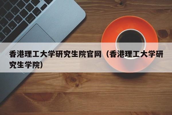 理工大学研究生院官网（理工大学研究生学院）