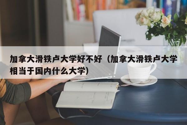 加拿大滑铁卢大学好不好（加拿大滑铁卢大学相当于国内什么大学）  第1张