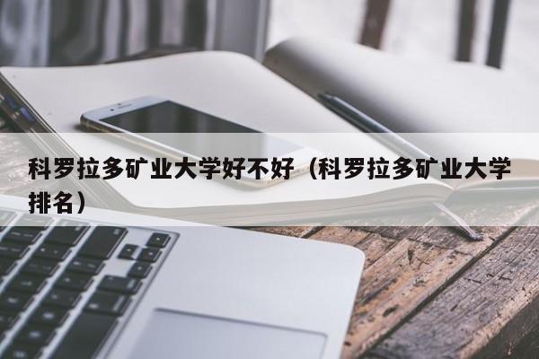 科罗拉多矿业大学好不好（科罗拉多矿业大学排名）