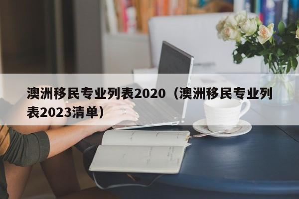 澳洲移民专业列表2020（澳洲移民专业列表2023清单）  第1张