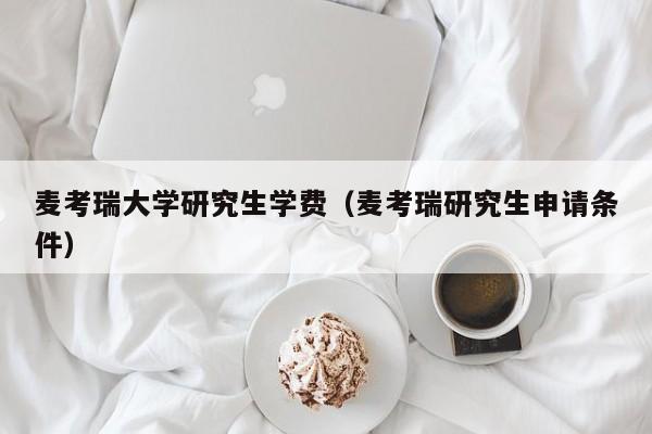 麦考瑞大学研究生学费（麦考瑞研究生申请条件）