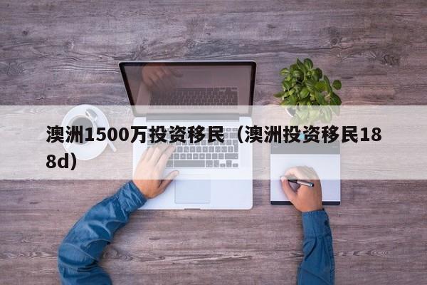 澳洲1500万投资移民（澳洲投资移民188d）  第1张