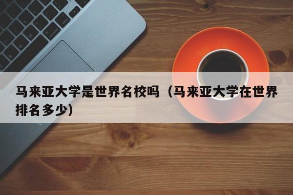 马来亚大学是世界名校吗（马来亚大学在世界排名多少）  第1张