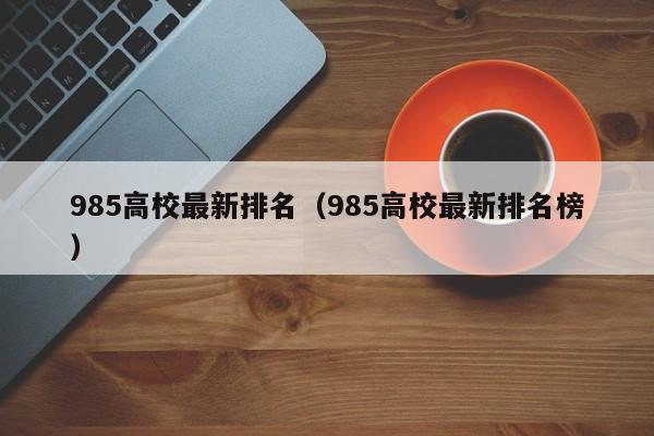 985高校最新排名（985高校最新排名榜）  第1张