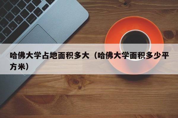 哈佛大学占地面积多大（哈佛大学面积多少平方米）  第1张