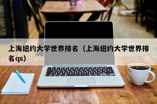 上海纽约大学世界排名（上海纽约大学世界排名qs）