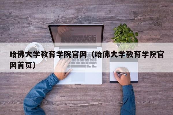 哈佛大学教育学院官网（哈佛大学教育学院官网首页）