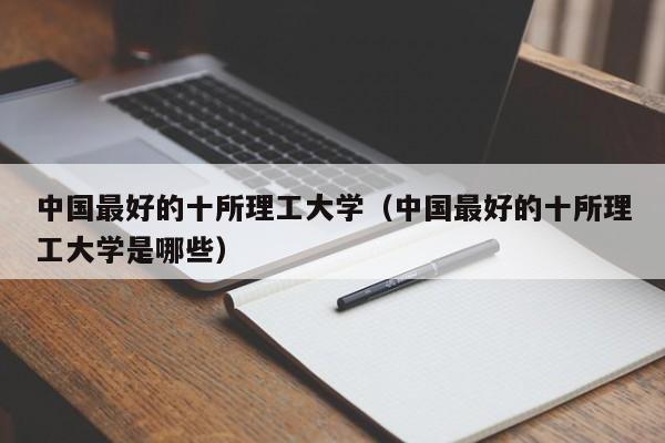 更好的十所理工大学（更好的十所理工大学是哪些）