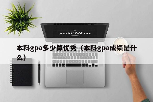 本科gpa多少算优秀（本科gpa成绩是什么）