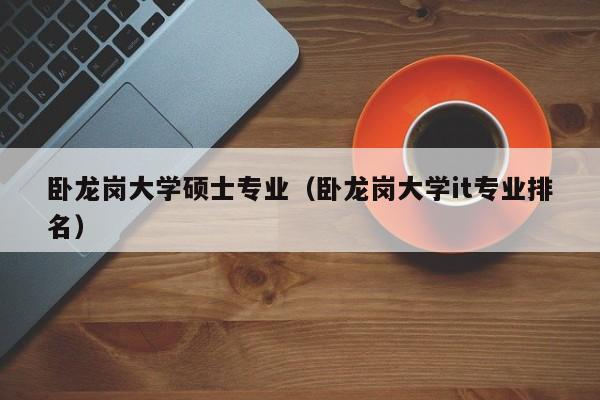 卧龙岗大学硕士专业（卧龙岗大学it专业排名）