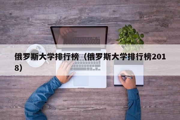 俄罗斯大学排行榜（俄罗斯大学排行榜2018）  第1张