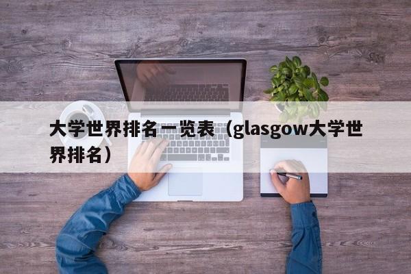 大学世界排名一览表（glasgow大学世界排名）