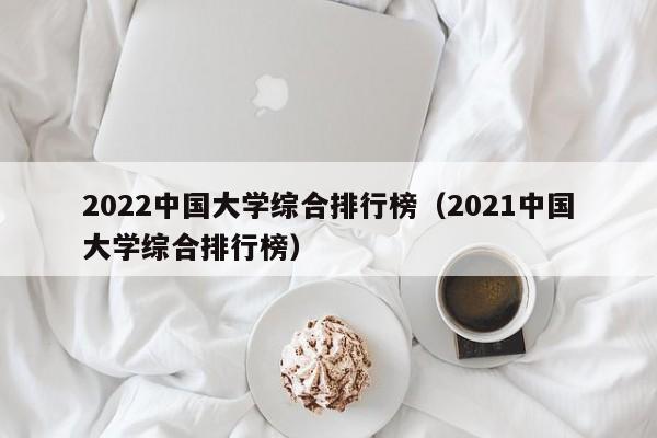 2022大学综合排行榜（2021大学综合排行榜）