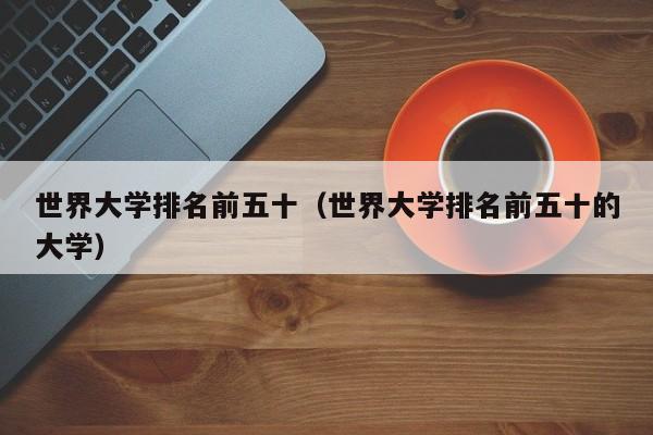 世界大学排名前五十（世界大学排名前五十的大学）  第1张