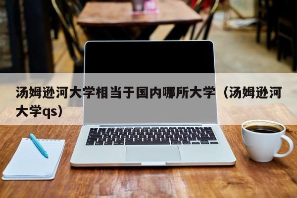 汤姆逊河大学相当于国内哪所大学（汤姆逊河大学qs）  第1张