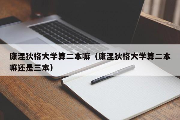 康涅狄格大学算二本嘛（康涅狄格大学算二本嘛还是三本）