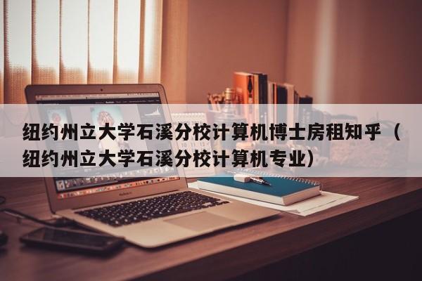 纽约州立大学石溪分校计算机博士房租知乎（纽约州立大学石溪分校计算机专业）