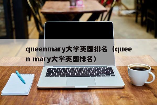 queenmary大学英国排名（queen mary大学英国排名）  第1张