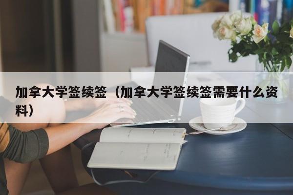 加拿大学签续签（加拿大学签续签需要什么资料）