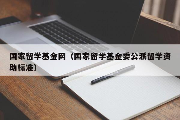 国家留学基金网（国家留学基金委公派留学资助标准）  第1张