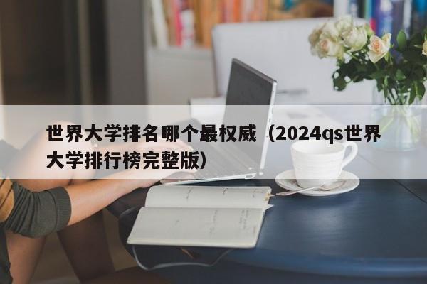 世界大学排名哪个最权威（2024qs世界大学排行榜完整版）