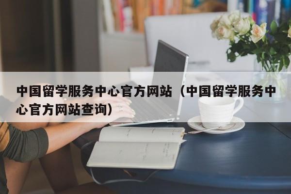 留学服务中心官方（留学服务中心官方查询）