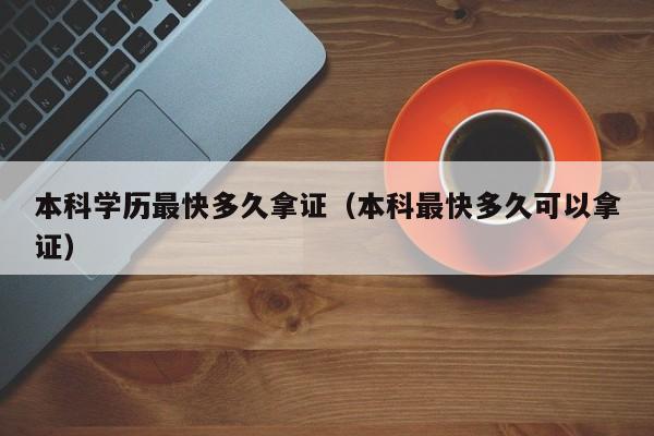 本科学历最快多久拿证（本科最快多久可以拿证）