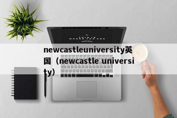 newcastleuniversity英国（newcastle university）