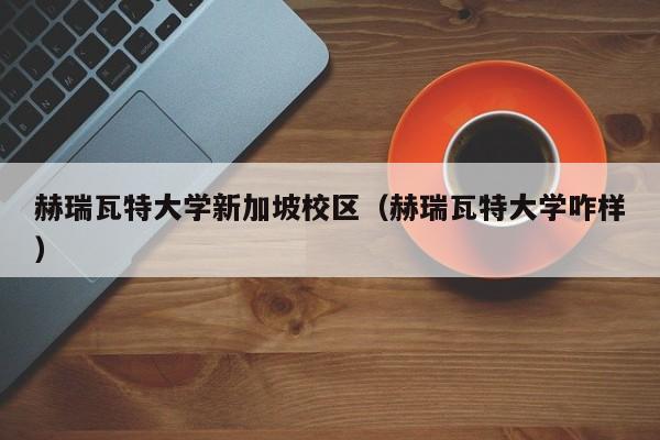 赫瑞瓦特大学新加坡校区（赫瑞瓦特大学咋样）  第1张