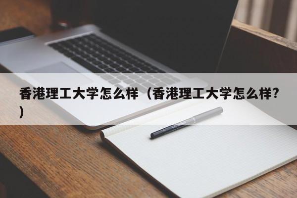 理工大学怎么样（理工大学怎么样?）